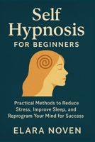 Self Hypnosis for Beginners: Practical Methods to Reduce Stress and Improve Sleep and Reprogram Your Mind for Success B0FP2YG76D Book Cover