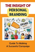 The Insight Of Personal Branding: Guide To Making A Successful Campaign: Valuable Insights Into Personal Branding B09CBYHW95 Book Cover