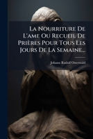 La Nourriture de L'Ame Ou Recueil de Prieres Pour Tous Les Jours de La Semaine...... 1272782867 Book Cover