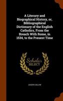 A Literary and Biographical History, Or, Bibliographical Dictionary of the English Catholics, from the Breach with Rome, in 1534, to the Present Time 1345867638 Book Cover