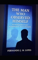 THE MAN WHO OBSERVED HIMSELF: An autobiographical essay on consciousness, memory, and purpose B0GC6T77HB Book Cover