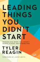 Leading Things You Didn't Start: Winning Big When You Inherit People, Places, and Possibilities 0525654046 Book Cover