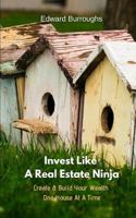 Create & Build Your Wealth One House At A Time: Invest Like A Real Estate Ninja 1790148766 Book Cover