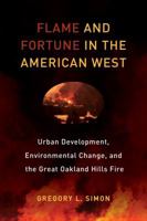 Flame and Fortune in the American West: Urban Development, Environmental Change, and the Great Oakland Hills Fire 0520292790 Book Cover