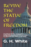REVIVE THE STATUE OF FREEDOM: A political thriller; destruction brings Continuation of Government to rise from the political ash heap. B0F1DJC2GH Book Cover