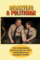 Marrying A Politician: The Overcoming Difficulties Of Life'S Experiences As A Sheriff's Wife: How To Put Yourself Out There When You Are A Fi B097F13WCP Book Cover
