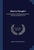 What is Thought?, or, The Problem of Philosophy by way of a General Conclusion so Far 1017344655 Book Cover