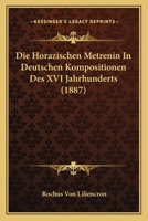 Die Horazischen Metrenin in Deutschen Kompositionen Des XVI Jahrhunderts (1887) 1161102221 Book Cover