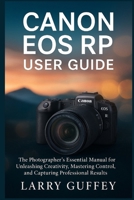 CANON EOS RP USER GUIDE: The Photographer’s Essential Manual for Unleashing Creativity, Mastering Control, and Capturing Professional Results B0FX77JQ65 Book Cover