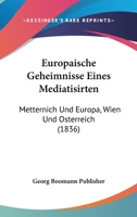 Europaische Geheimnisse Eines Mediatisirten: Metternich Und Europa, Wien Und Osterreich (1836) 1161169326 Book Cover