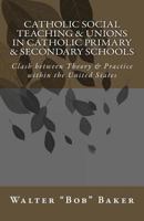 Catholic Social Teaching & Unions in Catholic Primary & Secondary Schools: Clash between Theory & Practice in the United States 149964048X Book Cover
