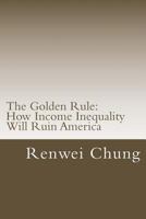 The Golden Rule: How Income Inequality Will Ruin America 1499173318 Book Cover