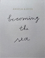 Anselm Kiefer: Becoming the Ocean