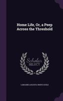Home Life, Or, a Peep Across the Threshold 1356863396 Book Cover