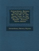 Extraordinary Nursery Rhymes and Tales, New Yet Old, Tr. Into Comic Verse, by One Who Was Once a Child Himself 1144813786 Book Cover