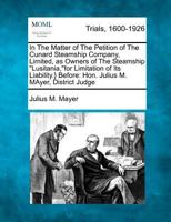 In The Matter of The Petition of The Cunard Steamship Company, Limited, as Owners of The Steamship "Lusitania,"for Limitation of Its Liability.} Before: Hon. Julius M. MAyer, District Judge 1275559972 Book Cover