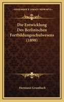 Die Entwicklung Des Berlinischen Fortbildungsschulwesens (1898) 1161085653 Book Cover