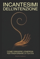 Incantesimi dell'Intenzione. Come Dirigere l’Energia per Trasformare la Tua Vita (I Migliori Libri su Spiriti Guida, Segni, Simboli, Coincidenze e ... del Mondo Invisibile) (Italian Edition) B0G7FXCMVG Book Cover