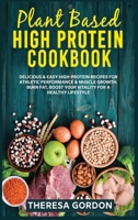 Plant Based High Protein Cookbook: Delicious & Easy High-Protein Recipes For Athletic Performance & Muscle Growth. Burn Fat, Boost Your Vitality For A Healthy Lifestyle 1802835652 Book Cover