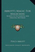 Abbott's Magic For Magicians: Secrets Of Occidental And Oriental Mysteries 1428621539 Book Cover