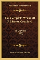 The Complete Works Of F. Marion Crawford: To Leeward 1160712484 Book Cover
