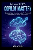 Microsoft 365 Copilot Mastery: Elevate Your Business with AI-Powered Tools for Innovation and Growth B0G4VT16DD Book Cover