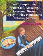 Really Super Easy, Fun, Cool, Amazing, Awesome, Groovy, Easy-To-Play Piano Solos: For Beginning Piano Players 1463774168 Book Cover