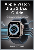 APPLE WATCH ULTRA 2 USER GUIDE: Navigating Your Smartwatch Capabilities and Mastering Advanced Functions B0FHQ1MJH9 Book Cover