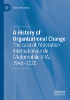 A History of Organizational Change: The case of Fédération Internationale de l’Automobile (FIA), 1946–2020 3030482723 Book Cover