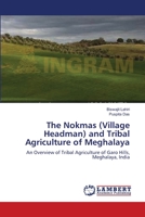 The Nokmas (Village Headman) and Tribal Agriculture of Meghalaya: An Overview of Tribal Agriculture of Garo Hills, Meghalaya, India 3659168122 Book Cover