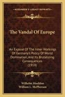 The Vandal of Europe: An Exposé of the Inner Workings of Germany's Policy of World Domination, and Its Brutalizing Consequences 1117497496 Book Cover