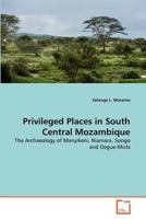 Privileged Places in South Central Mozambique: The Archaeology of Manyikeni, Niamara, Songo and Degue-Mufa 3639285530 Book Cover