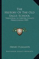The History of the Old Eagle School, Tredyffrin, in Chester County, Pennsylvania: With Alphabetical Lists of Interments in the Graveyard and of German Settlers in Chester County, and a Poem Presenting 1110910266 Book Cover