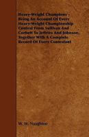 Heavy-Weight Champions - Being an Account of Every Heavy-Weight Championship Contest from Sullivan and Corbett to Jeffries and Johnson, Together with 1444600451 Book Cover