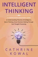 Intelligent Thinking: A Comprehensive Beginner's Guide to Understanding Theories of Intelligence, Quick Thinking, Smart Decision Making Through Fast Thought Processing 1088162142 Book Cover