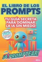 El Libro de los Prompts ¡A PROMPTEAR!: Tu Arma Secreta Para Dominar la IA Sin Miedo (Spanish Edition) B0FD9CH2Q4 Book Cover