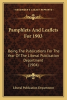 Pamphlets And Leaflets For 1903: Being The Publications For The Year Of The Liberal Publication Department 1164957031 Book Cover