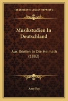Musikstudien In Deutschland: Aus Briefen In Die Heimath (1882) 1272690326 Book Cover