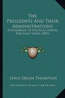 The Presidents And Their Administrations: A Handbook Of Political Parties, For Every Voter 1276792565 Book Cover
