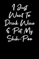 I Just Want To Drink Wine And Pet My Shihpoo: Blank Lined Notebook Journal - Wine And Shihpoo Lovers 1692806300 Book Cover