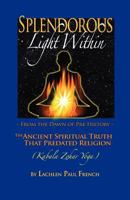 Splendorous Light Within: From the Dawn of Pre-History the Ancient Spiritual Truth that PreDated Religion 061553869X Book Cover