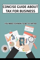 Concise Guide About Tax For Business: You Need To Know To Get Started: Secret To Start Own Tax Business B09CGFVLC4 Book Cover