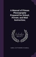 A Manual of Pitman Phonography Prepared for School, Private, and Mail Instruction; 1356073751 Book Cover