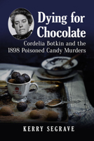 Dying for Chocolate: Cordelia Botkin and the 1898 Poisoned Candy Murders 147668362X Book Cover