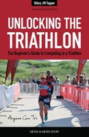Unlocking the Triathlon: The Beginner's Guide to Competing in a Triathlon--Anyone Can Tri 1782552863 Book Cover
