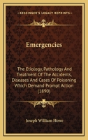 Emergencies: The Etiology, Pathology And Treatment Of The Accidents, Diseases And Cases Of Poisoning Which Demand Prompt Action 116463321X Book Cover