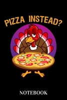 Pizza Instead? - Notebook: Funny Turkey Thanks Giving Humor 1653508752 Book Cover