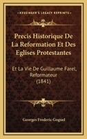 Precis Historique De La Reformation Et Des Eglises Protestantes: Et La Vie De Guillaume Farel, Reformateur (1841) 1168090857 Book Cover