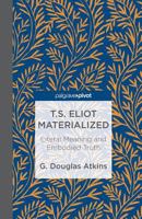 T.S. Eliot Materialized: Literal Meaning and Embodied Truth 1137301317 Book Cover