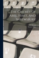 The Cricket Of Abel, Hirst, And Shrewsbury 1019315423 Book Cover